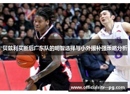 贝兹利买断后广东队的明智选择与小外援补强策略分析