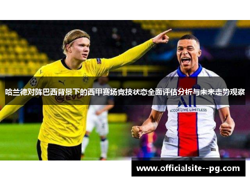 哈兰德对阵巴西背景下的西甲赛场竞技状态全面评估分析与未来走势观察