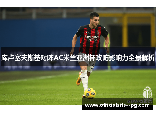 库卢塞夫斯基对阵AC米兰亚洲杯攻防影响力全景解析