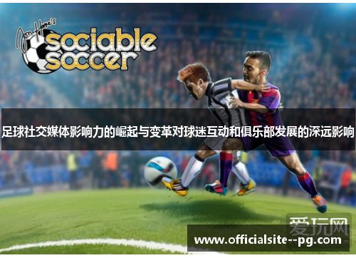 足球社交媒体影响力的崛起与变革对球迷互动和俱乐部发展的深远影响