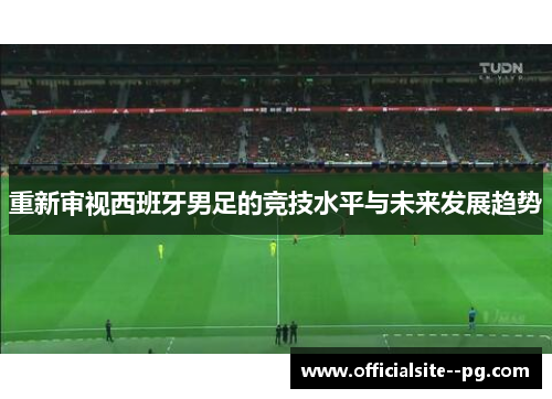 重新审视西班牙男足的竞技水平与未来发展趋势