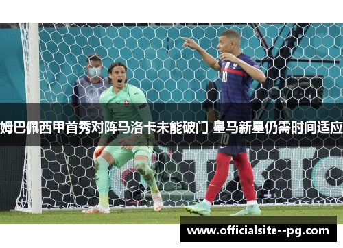 姆巴佩西甲首秀对阵马洛卡未能破门 皇马新星仍需时间适应 姆巴佩西甲首秀对阵马洛卡未能破门 皇马新星仍需时间适应