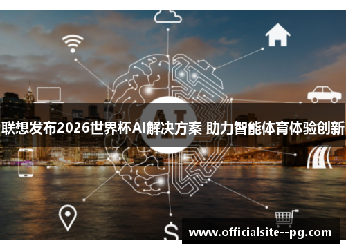 联想发布2026世界杯AI解决方案 助力智能体育体验创新