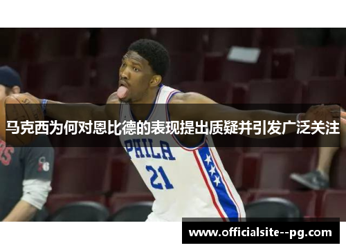 马克西为何对恩比德的表现提出质疑并引发广泛关注