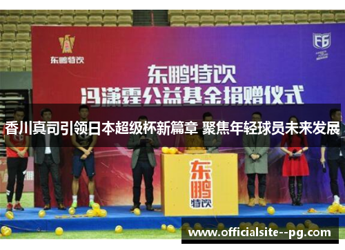 香川真司引领日本超级杯新篇章 聚焦年轻球员未来发展