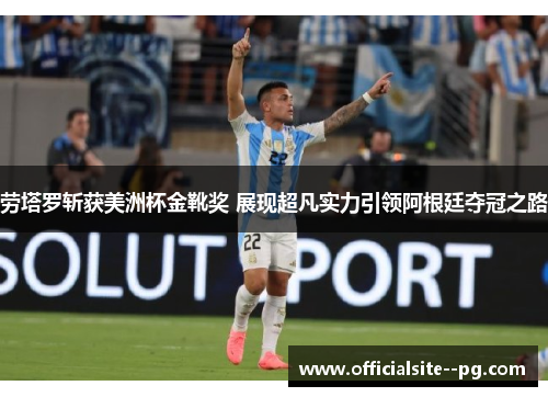 劳塔罗斩获美洲杯金靴奖 展现超凡实力引领阿根廷夺冠之路