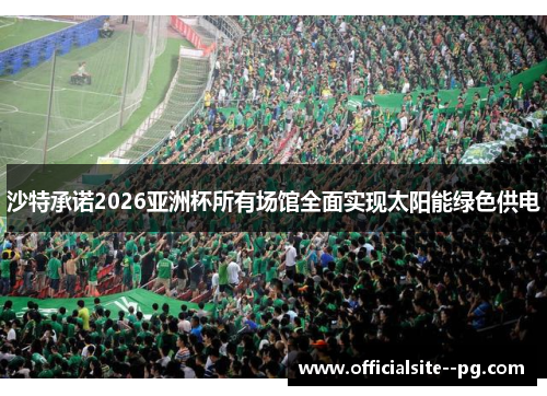沙特承诺2026亚洲杯所有场馆全面实现太阳能绿色供电 沙特承诺2026亚洲杯所有场馆全面实现太阳能绿色供电
