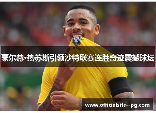豪尔赫·热苏斯引领沙特联赛连胜奇迹震撼球坛 豪尔赫·热苏斯引领沙特联赛连胜奇迹震撼球坛