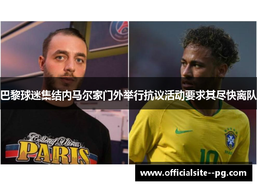 巴黎球迷集结内马尔家门外举行抗议活动要求其尽快离队 巴黎球迷集结内马尔家门外举行抗议活动要求其尽快离队