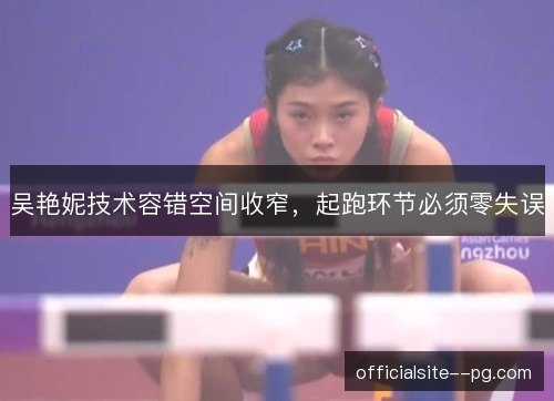 吴艳妮技术容错空间收窄，起跑环节必须零失误