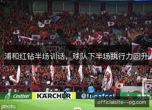 浦和红钻半场训话，球队下半场执行力回升